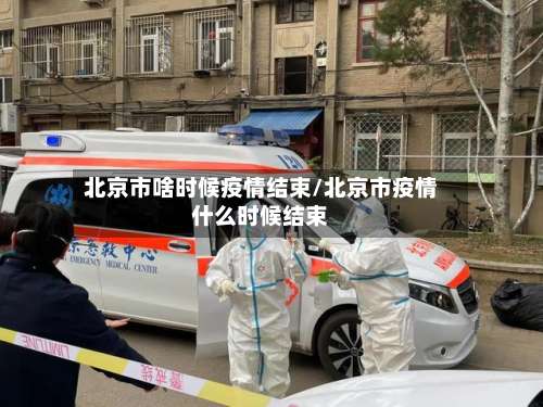 北京市啥时候疫情结束/北京市疫情什么时候结束-第1张图片