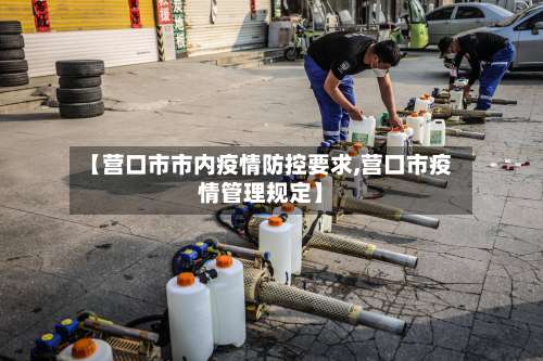 【营口市市内疫情防控要求,营口市疫情管理规定】-第1张图片