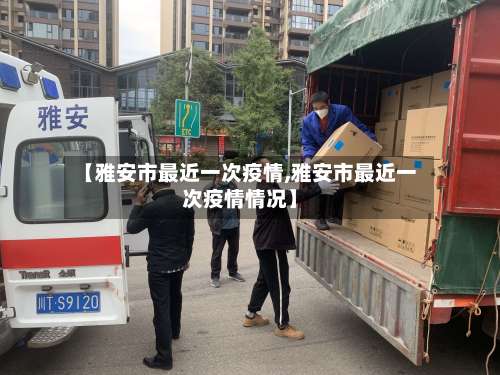 【雅安市最近一次疫情,雅安市最近一次疫情情况】-第1张图片