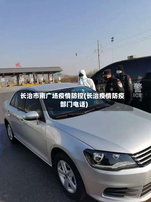 长治市南广场疫情防控(长治疫情防疫部门电话)-第1张图片