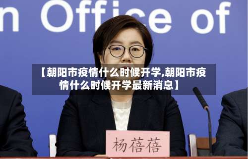 【朝阳市疫情什么时候开学,朝阳市疫情什么时候开学最新消息】-第1张图片
