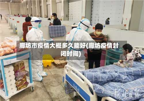 廊坊市疫情大概多久能好(廊坊疫情封闭时间)-第1张图片