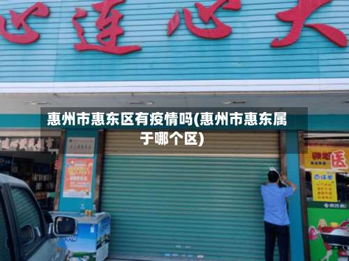 惠州市惠东区有疫情吗(惠州市惠东属于哪个区)-第1张图片