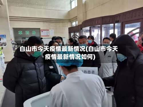 白山市今天疫情最新情况(白山市今天疫情最新情况如何)-第1张图片