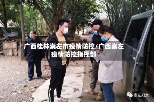 广西桂林崇左市疫情防控/广西崇左疫情防控指挥部-第1张图片