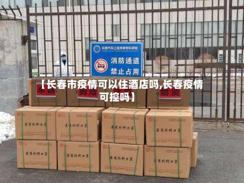 【长春市疫情可以住酒店吗,长春疫情可控吗】-第2张图片