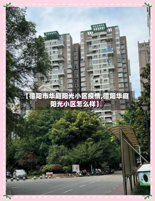 【德阳市华庭阳光小区疫情,德阳华庭阳光小区怎么样】-第2张图片