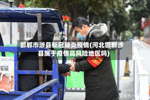 邯郸市涉县新冠肺炎疫情(河北邯郸涉县属于疫情高风险地区吗)-第1张图片
