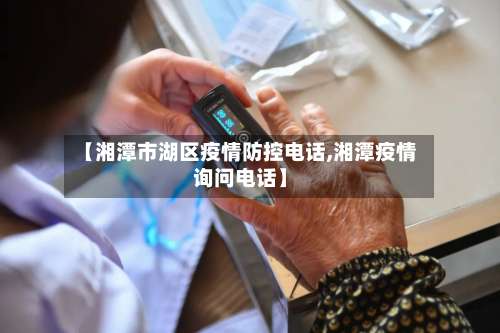 【湘潭市湖区疫情防控电话,湘潭疫情询问电话】-第1张图片