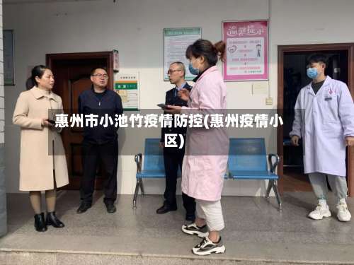 惠州市小池竹疫情防控(惠州疫情小区)-第2张图片