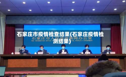 石家庄市疫情检查结果(石家庄疫情检测结果)-第1张图片