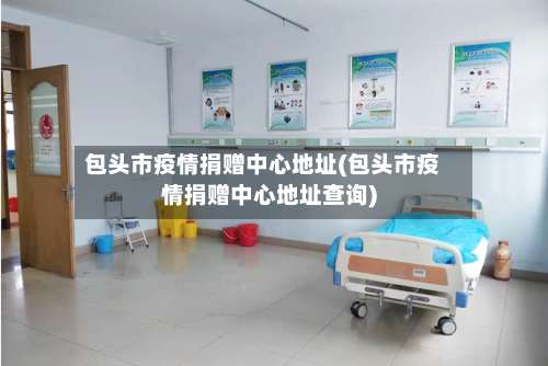 包头市疫情捐赠中心地址(包头市疫情捐赠中心地址查询)-第1张图片