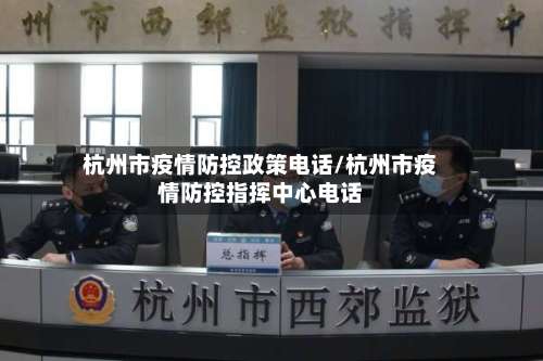 杭州市疫情防控政策电话/杭州市疫情防控指挥中心电话-第2张图片
