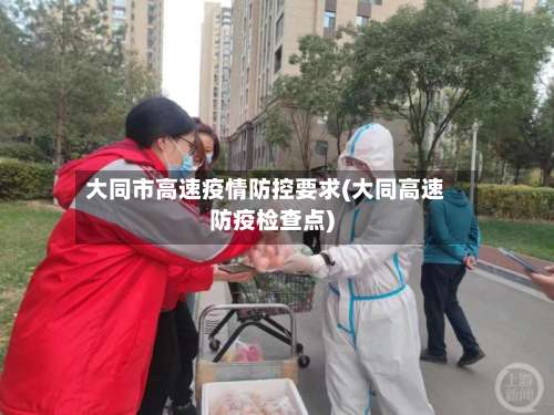 大同市高速疫情防控要求(大同高速防疫检查点)-第2张图片