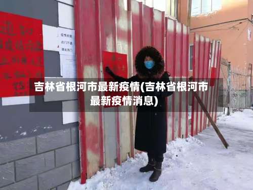 吉林省根河市最新疫情(吉林省根河市最新疫情消息)-第1张图片