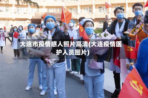 大连市疫情感人照片高清(大连疫情医护人员图片)-第1张图片
