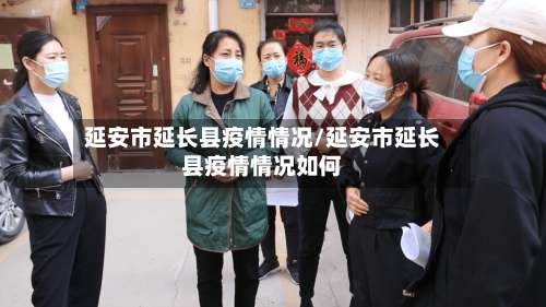 延安市延长县疫情情况/延安市延长县疫情情况如何-第1张图片