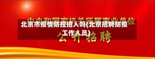 北京市疫情防控招人吗(北京招聘防疫工作人员)-第1张图片