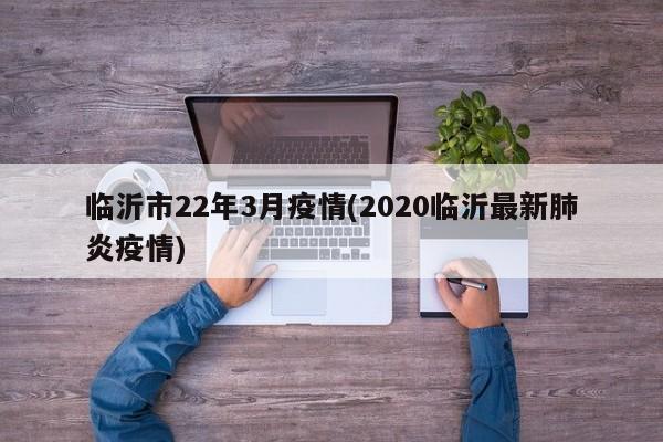 临沂市22年3月疫情(2020临沂最新肺炎疫情)