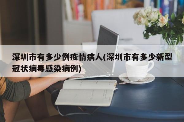 深圳市有多少例疫情病人(深圳市有多少新型冠状病毒感染病例)