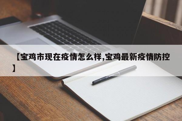 【宝鸡市现在疫情怎么样,宝鸡最新疫情防控】