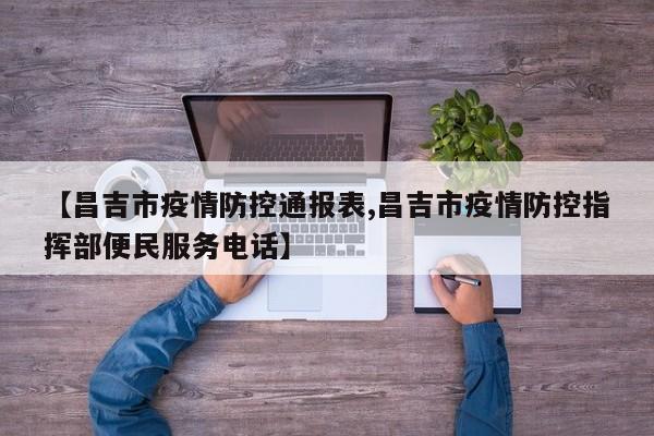 【昌吉市疫情防控通报表,昌吉市疫情防控指挥部便民服务电话】