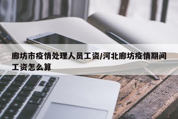 廊坊市疫情处理人员工资/河北廊坊疫情期间工资怎么算
