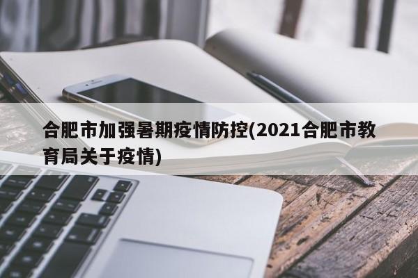 合肥市加强暑期疫情防控(2021合肥市教育局关于疫情)