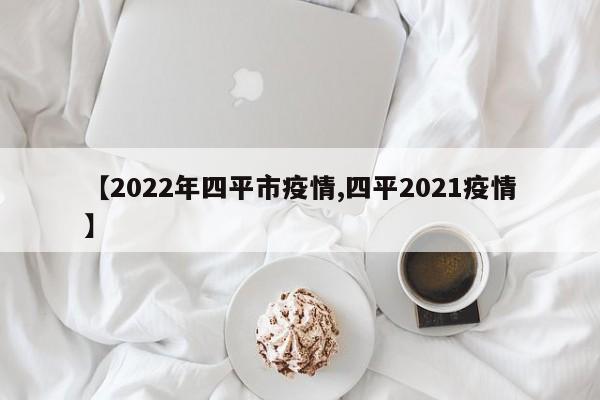 【2022年四平市疫情,四平2021疫情】