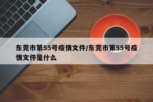 东莞市第55号疫情文件/东莞市第55号疫情文件是什么