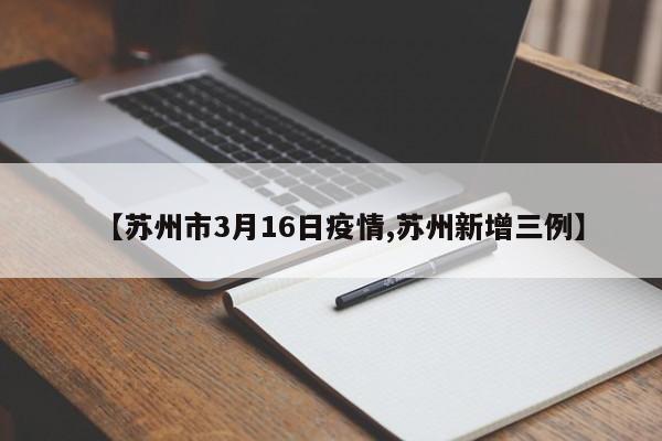 【苏州市3月16日疫情,苏州新增三例】