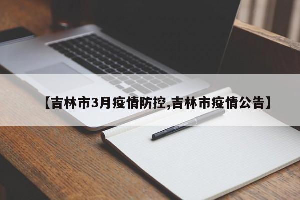 【吉林市3月疫情防控,吉林市疫情公告】