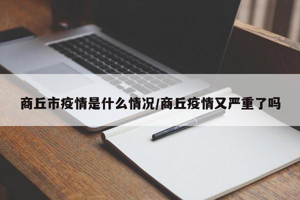 商丘市疫情是什么情况/商丘疫情又严重了吗