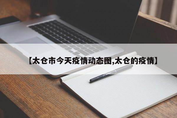 【太仓市今天疫情动态图,太仓的疫情】