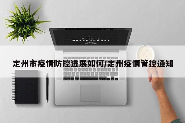 定州市疫情防控进展如何/定州疫情管控通知