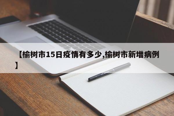 【榆树市15日疫情有多少,榆树市新增病例】
