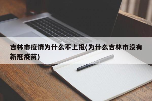 吉林市疫情为什么不上报(为什么吉林市没有新冠疫苗)