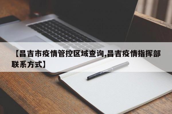 【昌吉市疫情管控区域查询,昌吉疫情指挥部联系方式】